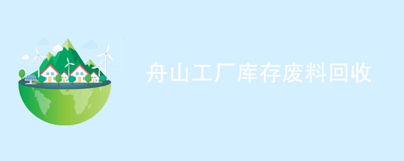 舟山工厂库存废料回收