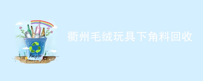 衢州毛绒玩具下角料回收