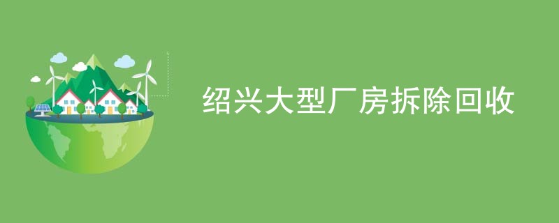 绍兴大型厂房拆除回收