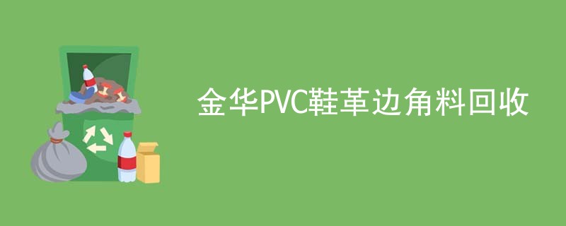 金华PVC鞋革边角料回收