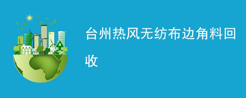 台州热风无纺布边角料回收
