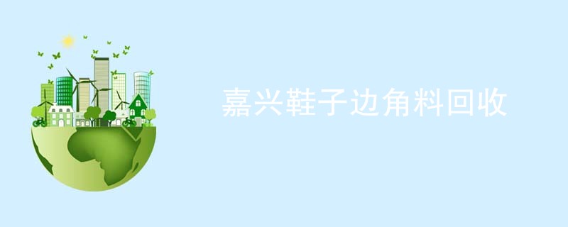嘉兴鞋子边角料回收