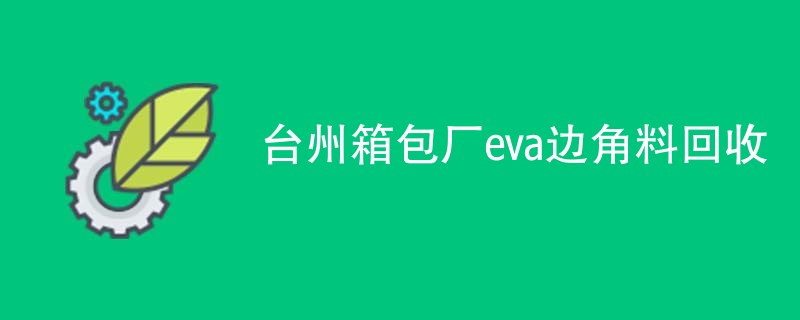 台州箱包厂eva边角料回收