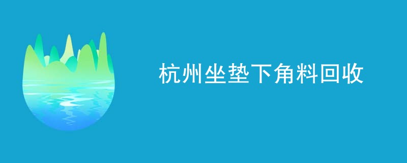 杭州坐垫下角料回收