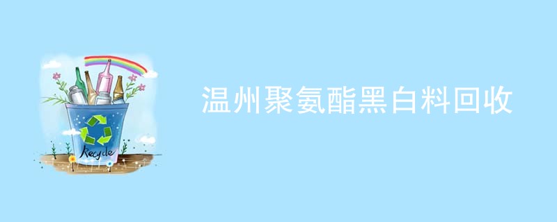 温州聚氨酯黑白料回收
