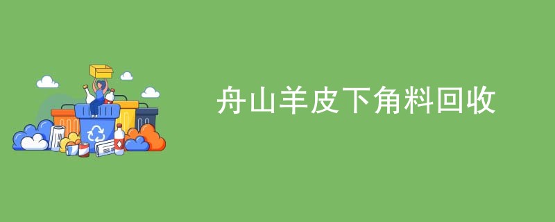 舟山羊皮下角料回收