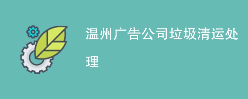 温州广告公司垃圾清运处理