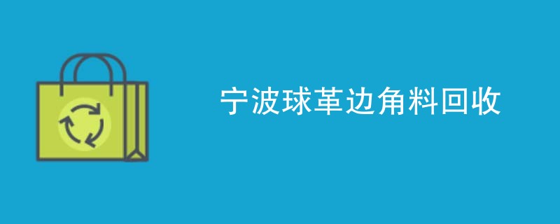 宁波球革边角料回收