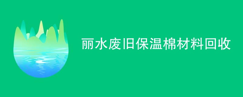 丽水废旧保温棉材料回收