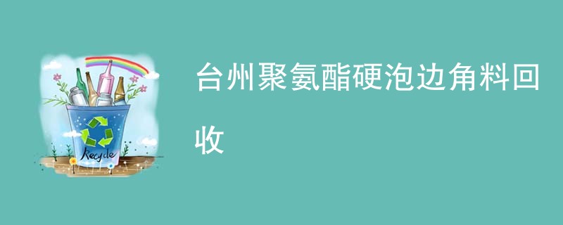 台州聚氨酯硬泡边角料回收