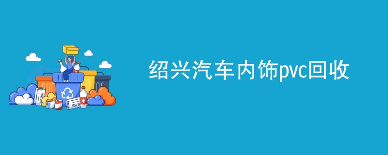 绍兴汽车内饰pvc回收