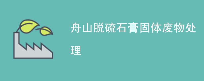 舟山脱硫石膏固体废物处理