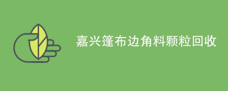 嘉兴篷布边角料颗粒回收