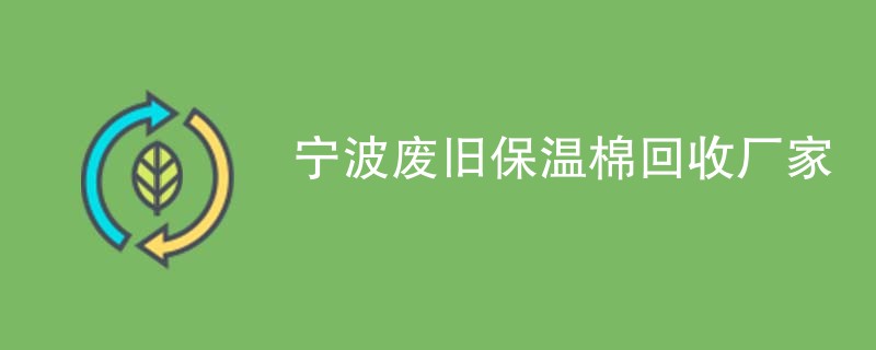 宁波废旧保温棉回收厂家