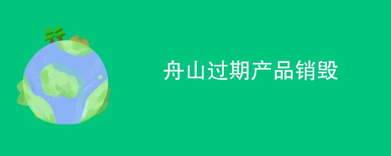舟山过期产品销毁