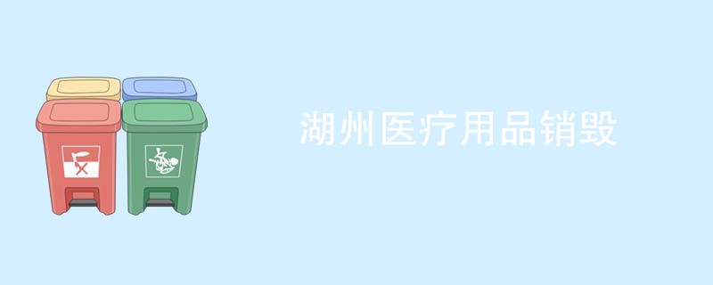 湖州医疗用品销毁