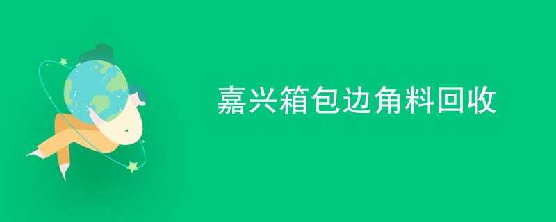 嘉兴箱包边角料回收