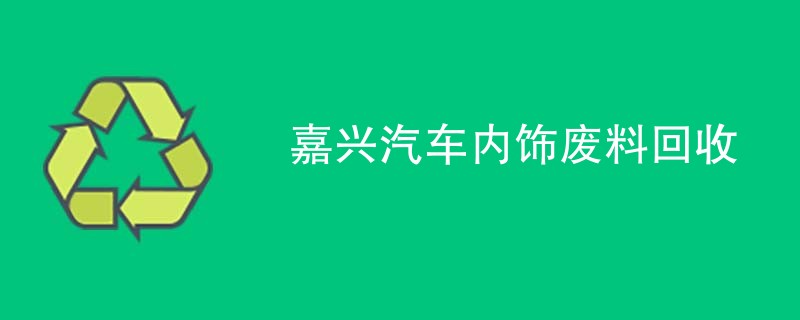嘉兴汽车内饰废料回收