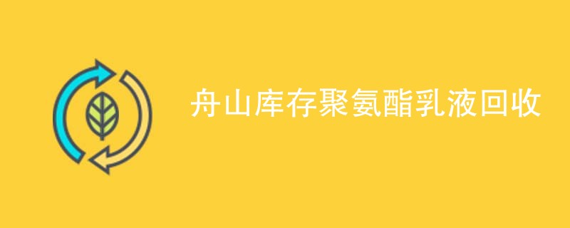 舟山库存聚氨酯乳液回收