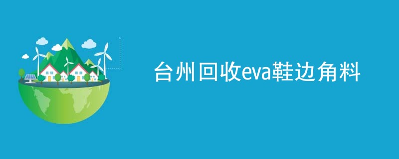 台州回收eva鞋边角料