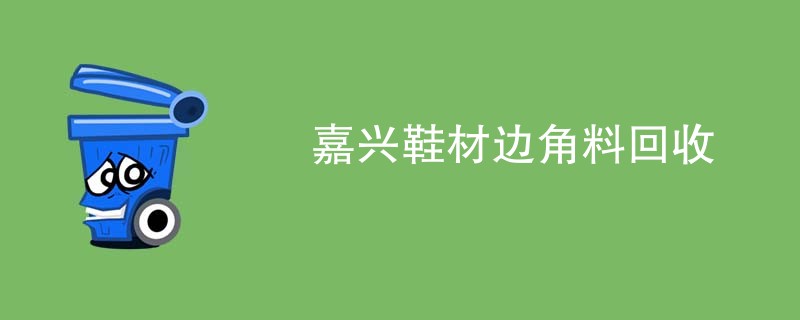 嘉兴鞋材边角料回收