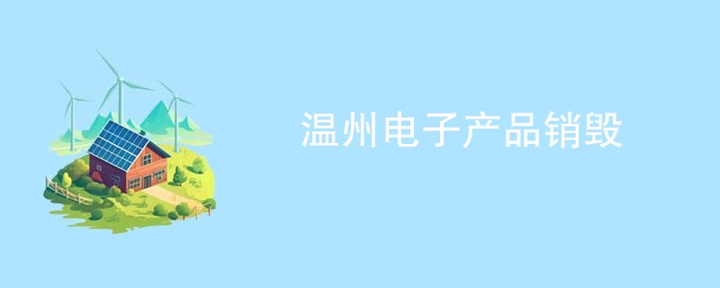 温州电子产品销毁