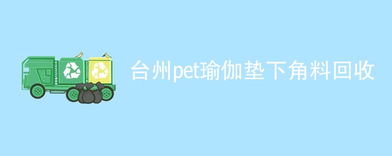 台州pet瑜伽垫下角料回收
