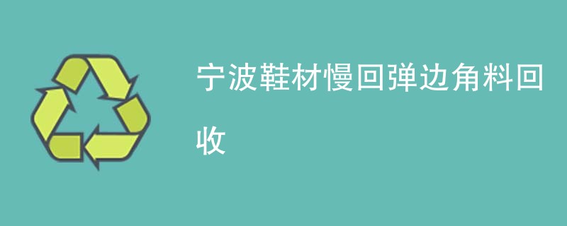 宁波鞋材慢回弹边角料回收