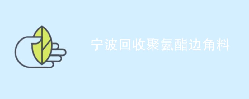宁波回收聚氨酯边角料