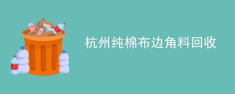 杭州纯棉布边角料回收
