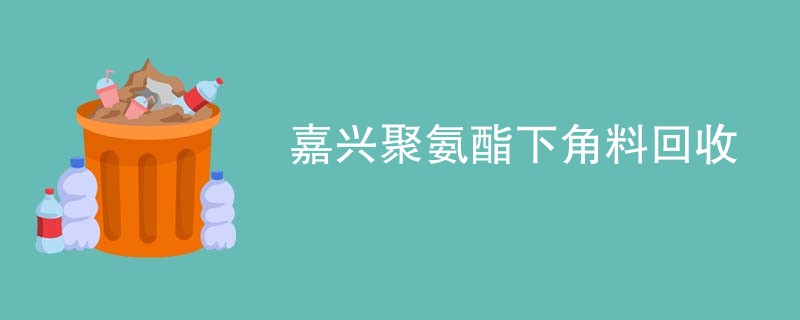 嘉兴聚氨酯下角料回收