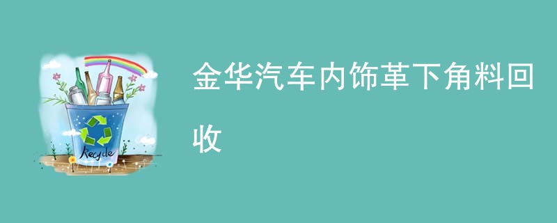 金华汽车内饰革下角料回收