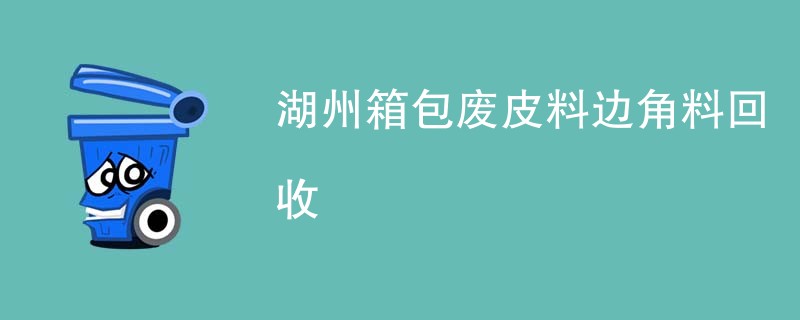 湖州箱包废皮料边角料回收
