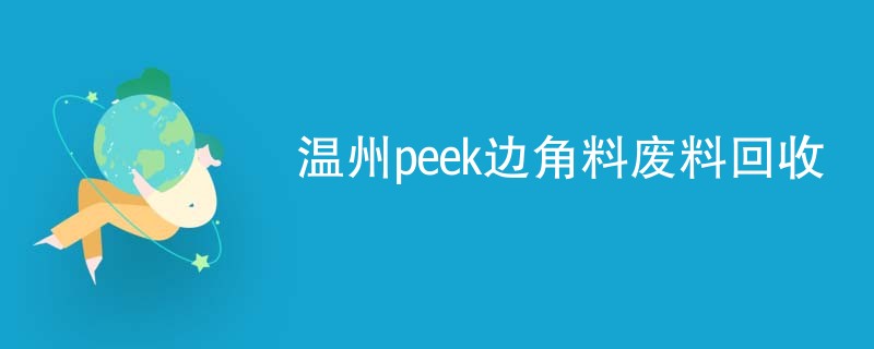 温州peek边角料废料回收