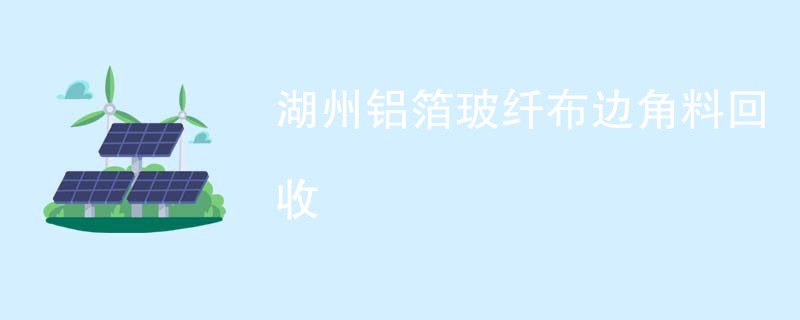 湖州铝箔玻纤布边角料回收