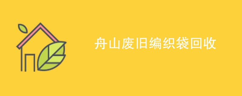 舟山废旧编织袋回收
