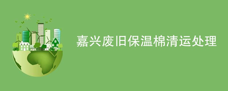 嘉兴废旧保温棉清运处理