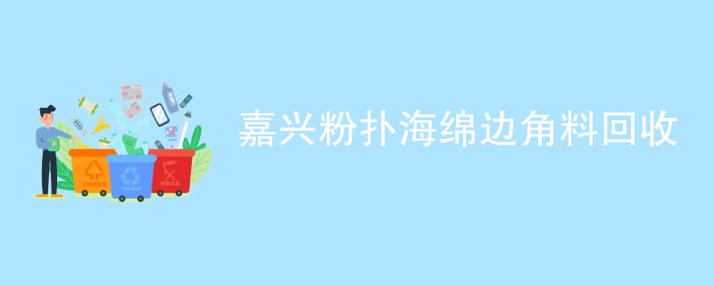嘉兴粉扑海绵边角料回收