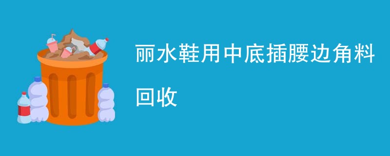 丽水鞋用中底插腰边角料回收