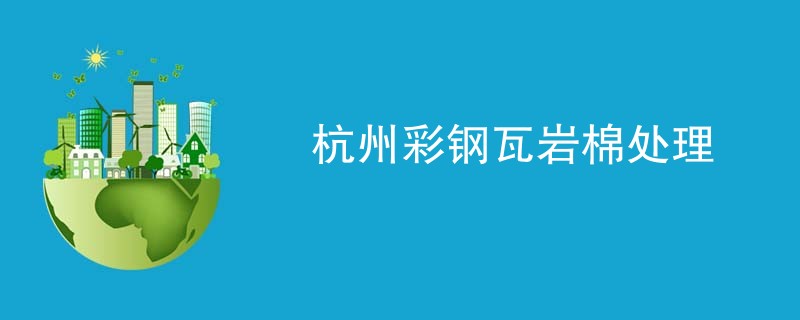 杭州彩钢瓦岩棉处理