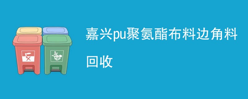 嘉兴pu聚氨酯布料边角料回收