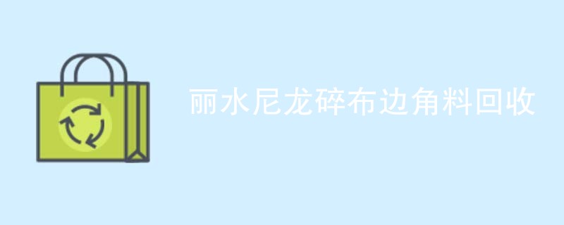 丽水尼龙碎布边角料回收