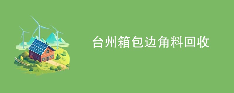 台州箱包边角料回收