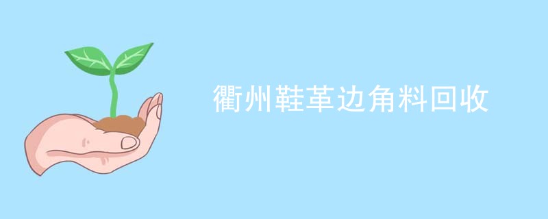 衢州鞋革边角料回收