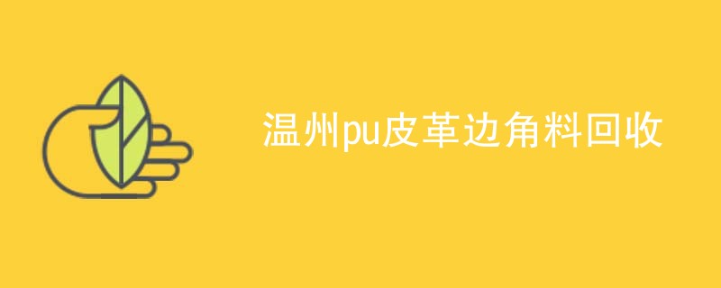 温州pu皮革边角料回收