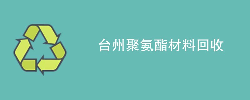 台州聚氨酯材料回收