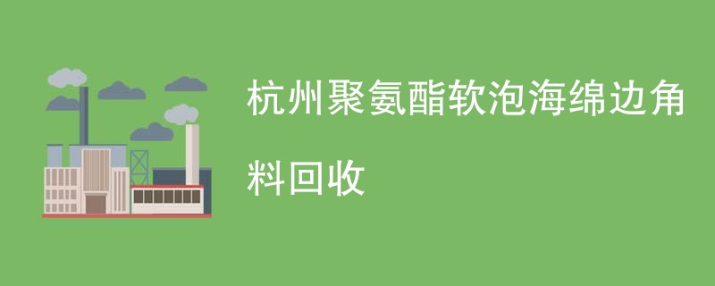 杭州聚氨酯软泡海绵边角料回收