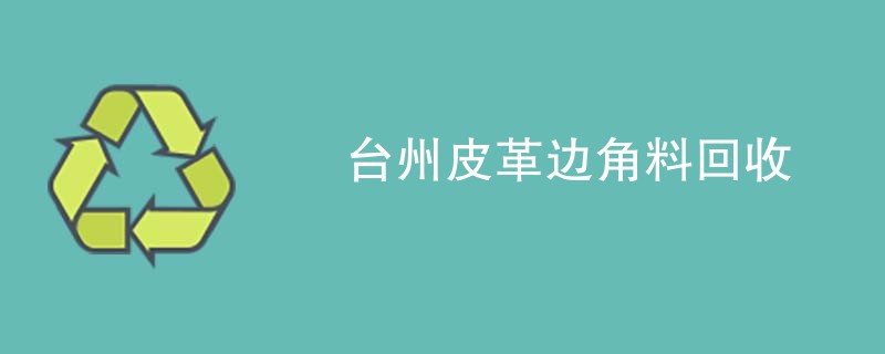 台州皮革边角料回收