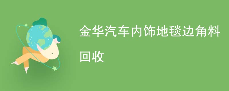 金华汽车内饰地毯边角料回收