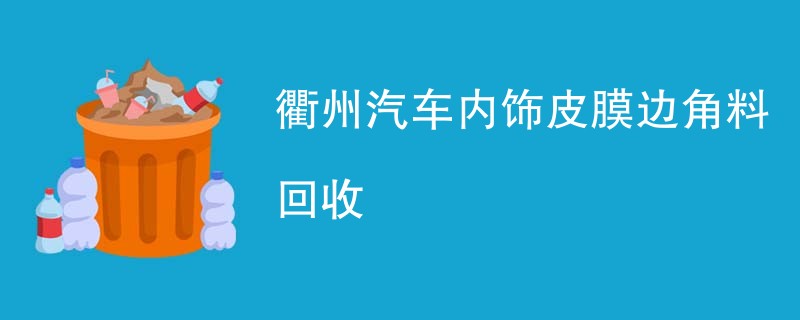衢州汽车内饰皮膜边角料回收